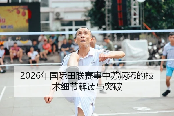 2026年国际田联赛事中苏炳添的技术细节解读与突破
