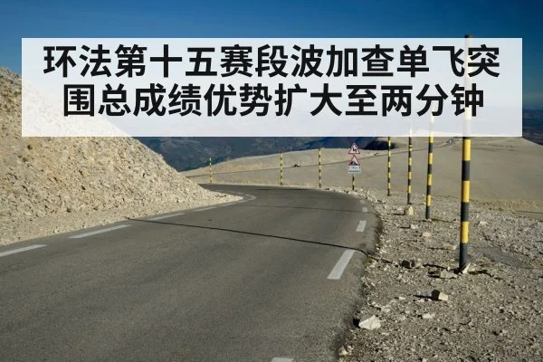 环法第十五赛段波加查单飞突围总成绩优势扩大至两分钟