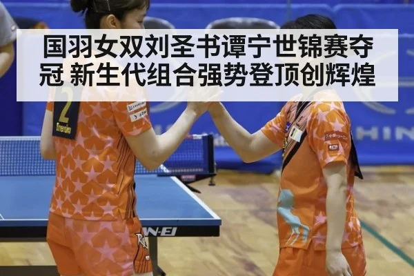国羽女双刘圣书谭宁世锦赛夺冠 新生代组合强势登顶创辉煌