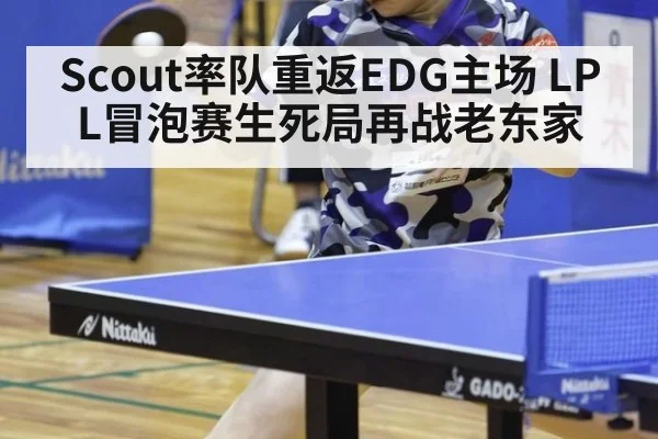 Scout率队重返EDG主场 LPL冒泡赛生死局再战老东家